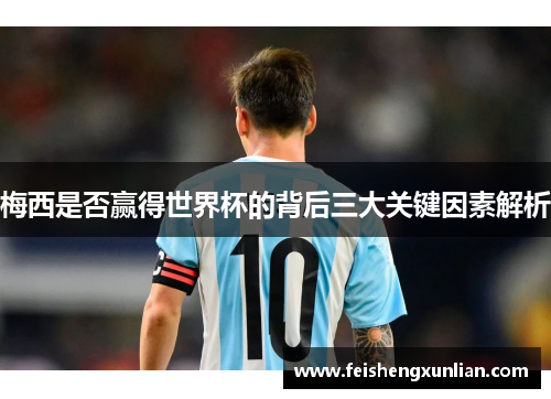 梅西是否赢得世界杯的背后三大关键因素解析 梅西是否赢得世界杯的背后三大关键因素解析
